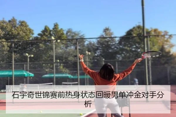 石宇奇世锦赛前热身状态回暖男单冲金对手分析